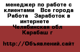менеджер по работе с клиентами - Все города Работа » Заработок в интернете   . Челябинская обл.,Карабаш г.